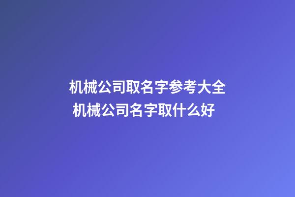 机械公司取名字参考大全 机械公司名字取什么好